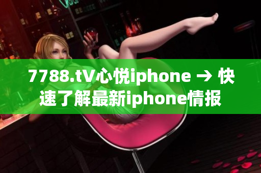 7788.t∨心悅iphone → 快速了解最新iphone情報(bào)