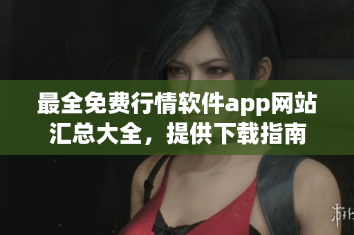 最全免費(fèi)行情軟件app網(wǎng)站匯總大全，提供下載指南