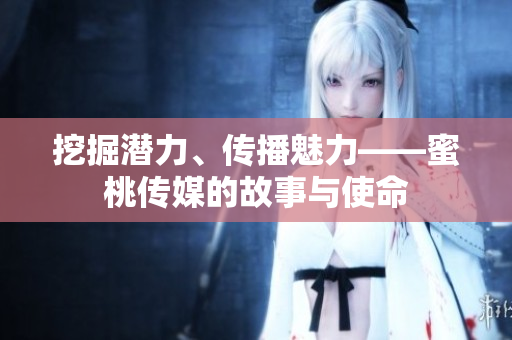 挖掘潛力、傳播魅力——蜜桃傳媒的故事與使命