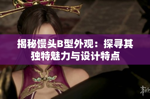揭秘饅頭B型外觀：探尋其獨特魅力與設(shè)計特點