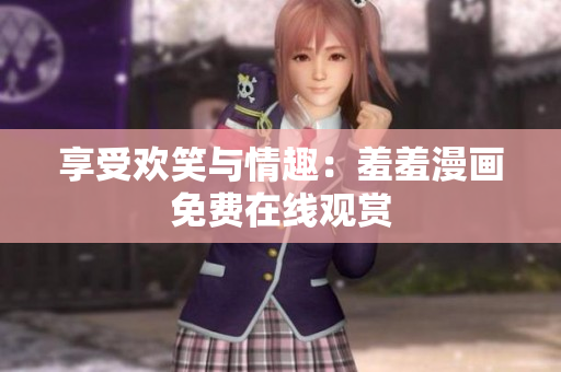 享受歡笑與情趣：羞羞漫畫免費(fèi)在線觀賞