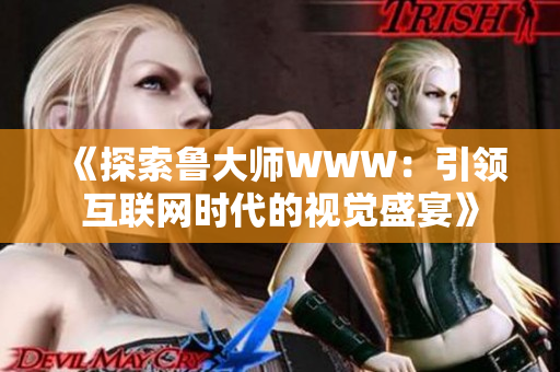 《探索魯大師WWW：引領互聯(lián)網(wǎng)時代的視覺盛宴》