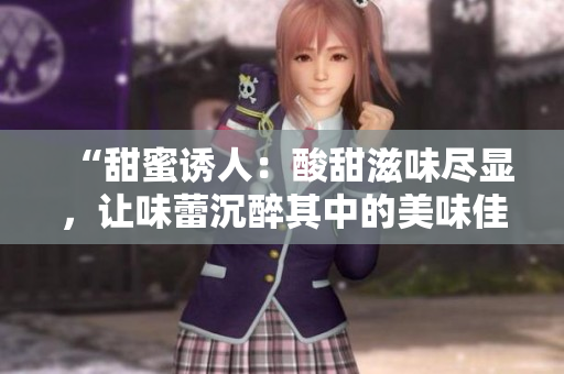 “甜蜜誘人：酸甜滋味盡顯，讓味蕾沉醉其中的美味佳肴”