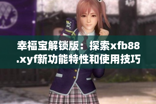 幸福寶解鎖版：探索xfb88.xyf新功能特性和使用技巧