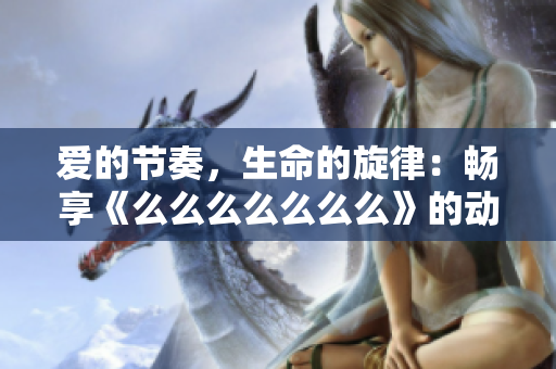 愛的節(jié)奏，生命的旋律：暢享《么么么么么么么》的動(dòng)人音樂