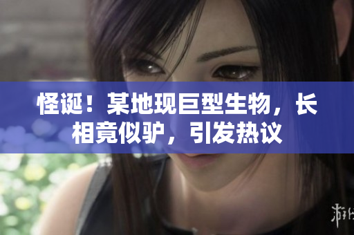 怪誕！某地現(xiàn)巨型生物，長(zhǎng)相竟似驢，引發(fā)熱議