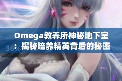 Omega教養(yǎng)所神秘地下室：揭秘培養(yǎng)精英背后的秘密領(lǐng)域