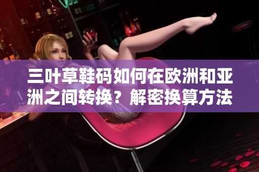 三葉草鞋碼如何在歐洲和亞洲之間轉(zhuǎn)換？解密換算方法！