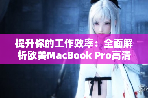 提升你的工作效率：全面解析歐美MacBook Pro高清屏幕的驚人特性