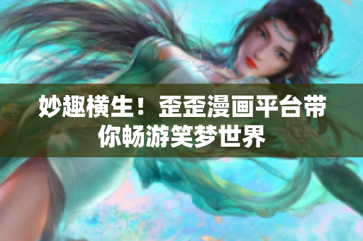 妙趣橫生！歪歪漫畫平臺帶你暢游笑夢世界