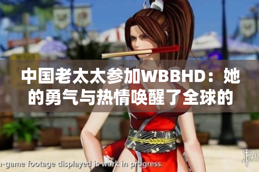 中國老太太參加WBBHD：她的勇氣與熱情喚醒了全球的關注