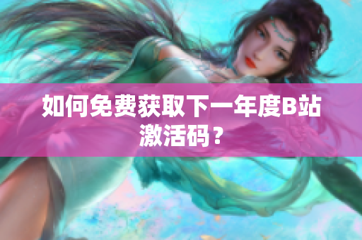 如何免費(fèi)獲取下一年度B站激活碼？
