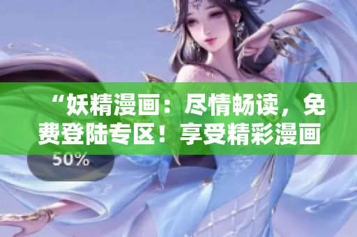 “妖精漫畫：盡情暢讀，免費(fèi)登陸專區(qū)！享受精彩漫畫新篇章！”