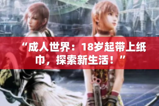 “成人世界：18歲起帶上紙巾，探索新生活！”
