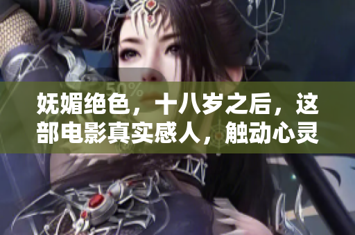 嫵媚絕色，十八歲之后，這部電影真實感人，觸動心靈