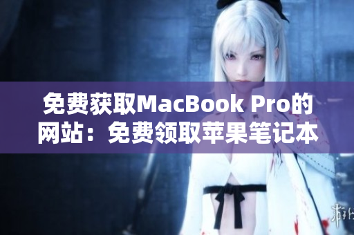 免費(fèi)獲取MacBook Pro的網(wǎng)站：免費(fèi)領(lǐng)取蘋果筆記本的在線平臺(tái)