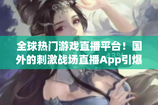 全球熱門游戲直播平臺(tái)！國(guó)外的刺激戰(zhàn)場(chǎng)直播App引爆全球玩家熱情