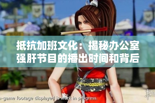 抵抗加班文化：揭秘辦公室強(qiáng)肝節(jié)目的播出時(shí)間和背后故事