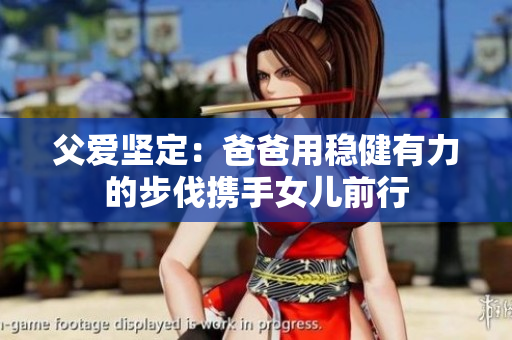 父愛(ài)堅(jiān)定：爸爸用穩(wěn)健有力的步伐攜手女兒前行