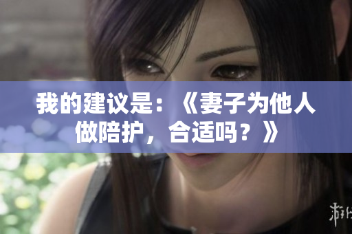 我的建議是：《妻子為他人做陪護(hù)，合適嗎？》