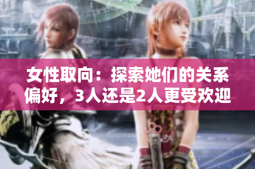 女性取向：探索她們的關(guān)系偏好，3人還是2人更受歡迎？