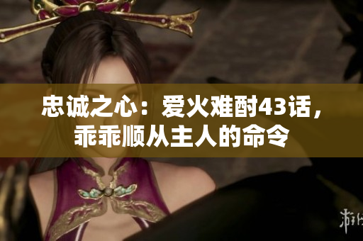 忠誠(chéng)之心：愛火難酎43話，乖乖順從主人的命令