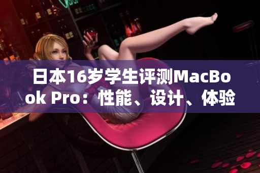 日本16歲學(xué)生評測MacBook Pro:性能、設(shè)計(jì)、體驗(yàn)如何? 日本16歲學(xué)生評測MacBook Pro:性能、設(shè)計(jì)、體驗(yàn)如何?