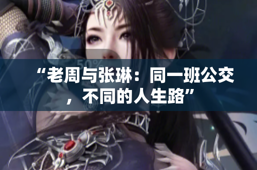 “老周與張琳：同一班公交，不同的人生路”