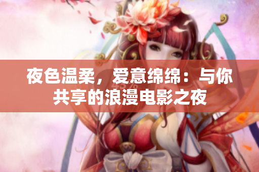 夜色溫柔，愛意綿綿：與你共享的浪漫電影之夜