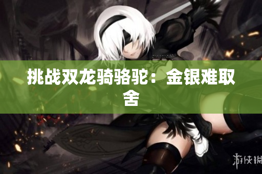 挑戰(zhàn)雙龍騎駱駝：金銀難取舍