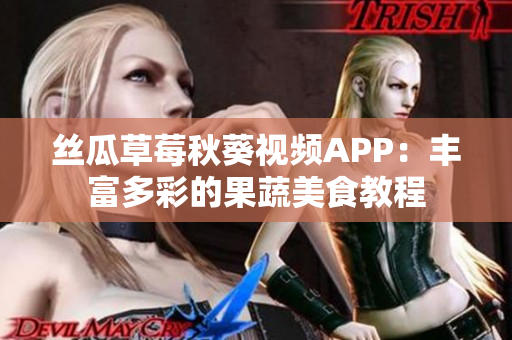 絲瓜草莓秋葵視頻APP：豐富多彩的果蔬美食教程
