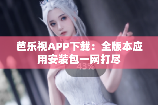 芭樂(lè)視APP下載：全版本應(yīng)用安裝包一網(wǎng)打盡