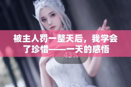 被主人罰一整天后，我學(xué)會(huì)了珍惜——一天的感悟