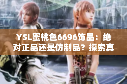 YSL蜜桃色6696飾品：絕對(duì)正品還是仿制品？探索真假之謎