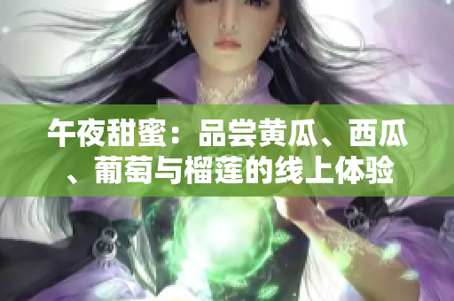 午夜甜蜜：品嘗黃瓜、西瓜、葡萄與榴蓮的線上體驗