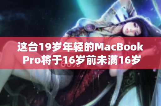 這臺(tái)19歲年輕的MacBook Pro將于16歲前未滿16歲——發(fā)現(xiàn)的驚人事實(shí)
