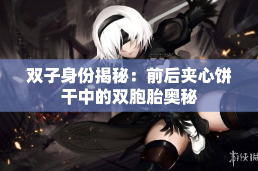 雙子身份揭秘：前后夾心餅干中的雙胞胎奧秘