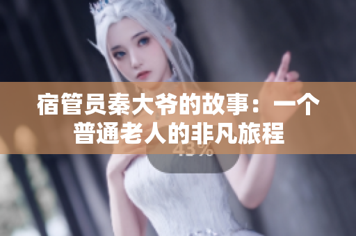 宿管員秦大爺?shù)墓适拢阂粋€普通老人的非凡旅程