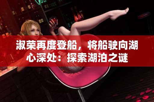 淑榮再度登船，將船駛向湖心深處：探索湖泊之謎