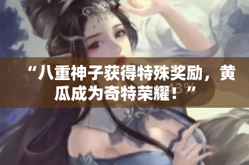 “八重神子獲得特殊獎勵，黃瓜成為奇特榮耀！”