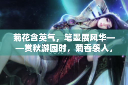 菊花含英氣，筆墨展風華——賞秋游園時，菊香襲人，筆尖流轉。