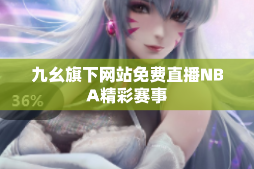 九幺旗下網(wǎng)站免費(fèi)直播NBA精彩賽事