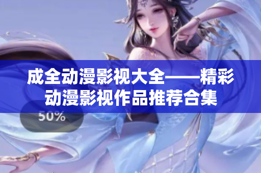 成全動漫影視大全——精彩動漫影視作品推薦合集
