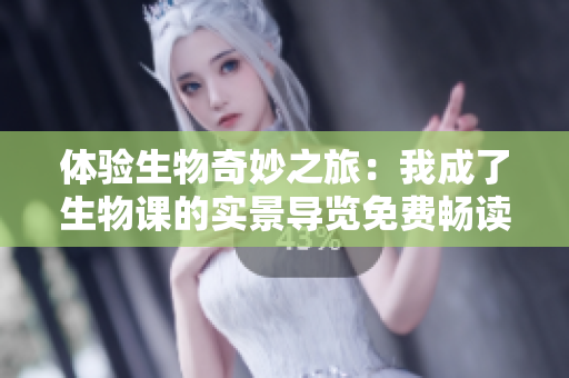 體驗(yàn)生物奇妙之旅：我成了生物課的實(shí)景導(dǎo)覽免費(fèi)暢讀