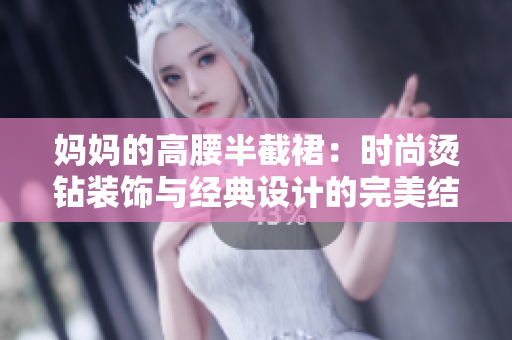 媽媽的高腰半截裙：時(shí)尚燙鉆裝飾與經(jīng)典設(shè)計(jì)的完美結(jié)合