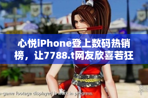 心悅iPhone登上數(shù)碼熱銷榜，讓7788.t網(wǎng)友欣喜若狂！