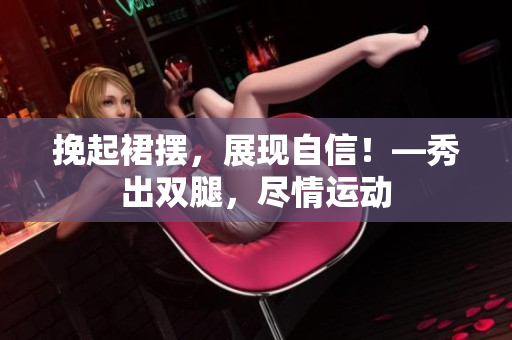 挽起裙擺，展現(xiàn)自信！—秀出雙腿，盡情運(yùn)動(dòng)