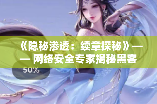 《隱秘滲透：續(xù)章探秘》—— 網(wǎng)絡(luò)安全專家揭秘黑客新戰(zhàn)術(shù)