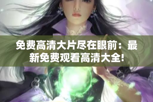 免費(fèi)高清大片盡在眼前：最新免費(fèi)觀看高清大全!