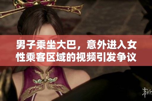 男子乘坐大巴，意外進(jìn)入女性乘客區(qū)域的視頻引發(fā)爭(zhēng)議